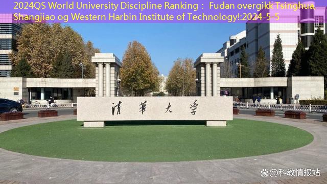 2024QS World University Discipline Ranking： Fudan overgikk Tsinghua, Shangjiao og Western Harbin Institute of Technology!